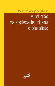 Title: A religião na sociedade urbana e pluralista, Author: Manfredo Araújo de Oliveira