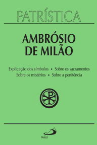 Title: Patrística - Explicação dos símbolos Sobre os sacramentos Sobre os mistérios Sobre a penitência - Vol. 5, Author: Ambrósio de Milão