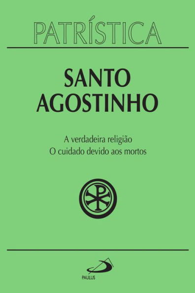 Patrística - A verdadeira religião O cuidado devido aos mortos - Vol. 19