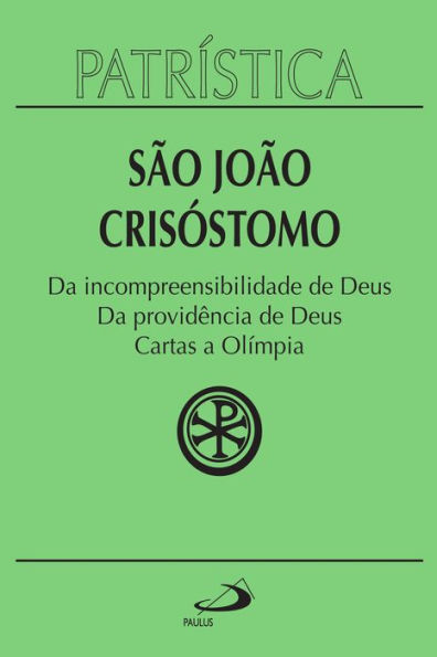 Patrística - Da incompreensibilidade de Deus Da providência de Deus Cartas a Olímpia - Vol. 23