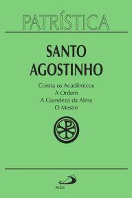Title: Patrística - Contra os Acadêmicos A Ordem A grandeza da Alma O Mestre - Vol. 24, Author: Santo Agostinho
