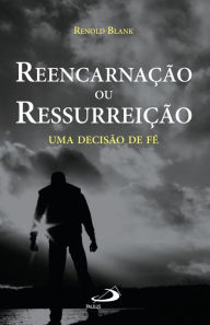 Title: Reencarnação ou ressurreição: Uma decisão de fé, Author: Renold Blank