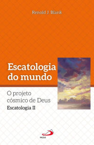 Title: Escatologia do mundo: Projeto cósmico de Deus, Author: Renold Blank