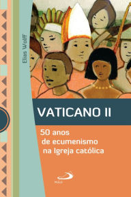 Title: Vaticano II: 50 anos de ecumenismo na Igreja Católica, Author: Elias Wolff