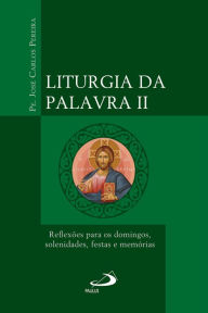 Title: Liturgia da Palavra II: Reflexões para os domingos, solenidades, festas e memórias, Author: Padre José Carlos Pereira