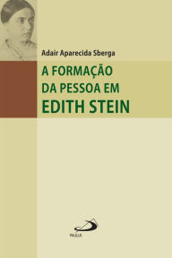 Title: A formação da pessoa em Edith Stein: Um percurso de conhecimento do núcleo interior, Author: Adair Aparecida Sberga