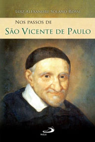 Title: Nos passos de São Vicente de Paulo, Author: Luiz Alexandre Solano Rossi
