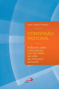 Title: Conversão Pastoral: Reflexões sobre o documento 100 da CNBB em vista da renovação paroquial, Author: José Carlos Pereira
