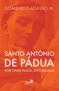 Title: Santo Antônio de Pádua: por onde passa, entusiasma, Author: Domenico Agasso