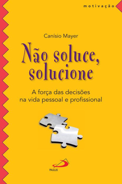 Não soluce, solucione: A força das decisões na vida pessoal e profissional