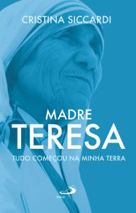 Title: Madre Teresa: Tudo começou na minha terra, Author: Cristina Siccardi