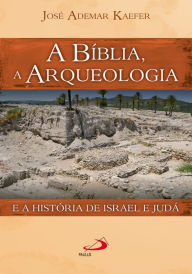 Title: A Bíblia, a arqueologia e a história de Israel e Judá, Author: José Ademar Kaefer
