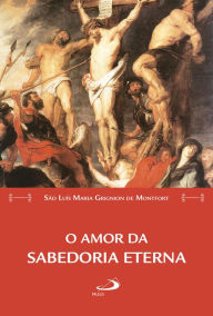 Title: O amor da Sabedoria eterna, Author: São Luís Maria Grignion de Montfort