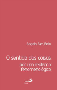 Title: O sentido das coisas: Por um realismo fenomenológico, Author: Angela Ales Bello