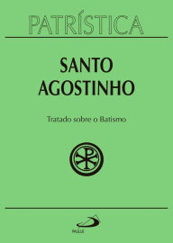 Title: Patrística - Tratado sobre o Batismo - Vol. 42, Author: Santo Agostinho