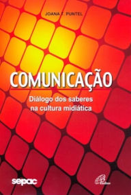 Title: Comunicação: Diálogos dos saberes na cultura midiática, Author: Joana T. Puntel