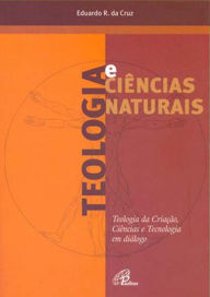 Title: Teologia e ciências naturais: Teologia da criação, ciência e tecnologia em diálogo, Author: Eduardo Rodrigues da Cruz