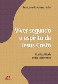 Title: Viver segundo o espírito de Jesus Cristo, Author: Francisco de Aquino Júnior
