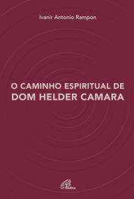 Title: O caminho espiritual de Dom Helder Camara, Author: Ivanir Antonio Rampon