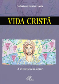 Title: Vida cristã: A existência no amor, Author: Valeriano Santos Costa