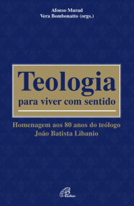 Title: Teologia para viver com sentido: Homenagem aos 80 anos do teólogo João Batista Libanio, Author: Afonso Murad