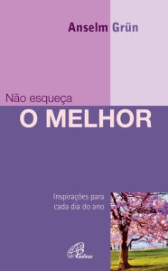 Title: Não esqueça o melhor: Inspirações para cada dia do ano, Author: Anselm Grünn