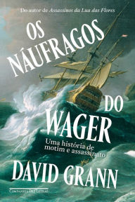 Title: Os náufragos do Wager: Uma história de motim e assassinato, Author: David Grann