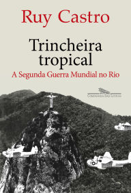 Title: Trincheira tropical: A Segunda Guerra Mundial no Rio, Author: Ruy Castro