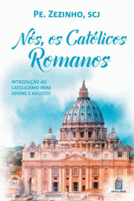 Title: Nós, os católicos romanos: introdução ao catolicismo para jovens e adultos, Author: Pe Zezinho