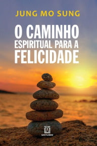 Title: O caminho espiritual para a felicidade, Author: JUNG MO SUNG