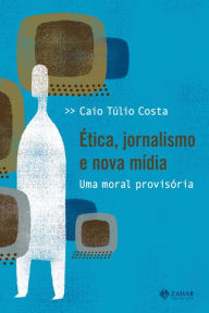 Title: Ética, jornalismo e nova mídia: Uma moral provisória, Author: Caio Túlio Costa