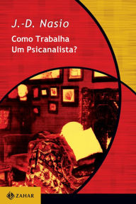 Title: Como trabalha um psicanalista?, Author: J.-D. Nasio