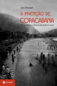 Title: A invenção de Copacabana: Culturas urbanas e estilos de vida no Rio de Janeiro (1890-1940), Author: Julia O'Donnell