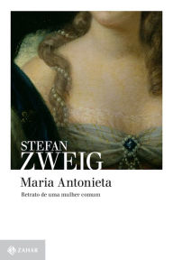 Title: Maria Antonieta: Retrato de uma mulher comum, Author: Stefan Zweig