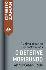 Title: O detetive moribundo: Um caso de Sherlock Holmes, Author: Arthur Conan Doyle
