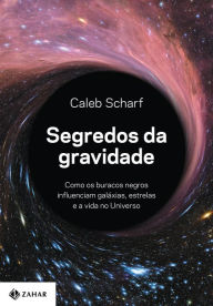 Title: Segredos da gravidade: Como os buracos negros influenciam galáxias, estrelas e a vida no Universo, Author: Caleb Scharf