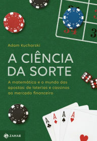 Title: A ciência da sorte: A matemática e o mundo das apostas: de loterias e cassinos ao mercado financeiro, Author: Adam Kucharski