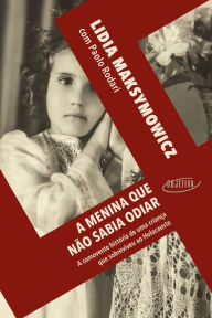 Title: A menina que não sabia odiar: A comovente história de uma criança que sobreviveu ao Holocausto, Author: Lidia Maksymowicz
