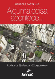 Title: Alguma coisa acontece: a cidade de São Paulo em 22 depoimentos, Author: Hebert Carvalho