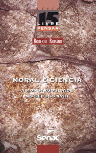 Title: Moral e ciência: a monstruosidade no século XVIII, Author: Roberto Romano