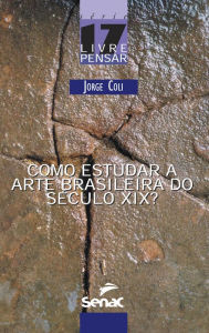 Title: Como estudar a arte brasileira do século XIX, Author: Jorge Coli