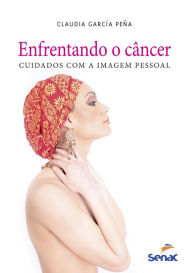 Title: Enfrentando o câncer: cuidados com a imagem pessoal, Author: Cláudia Garcia Peña