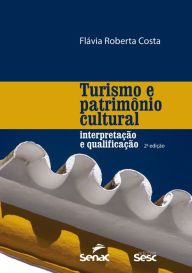 Title: Turismo e patrimônio cultural: interpretação e qualificação, Author: Flavia Roberta Costa