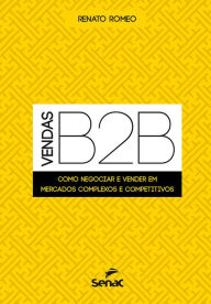 Title: Vendas B2B: como negociar e vender em mercados complexos e competitivos, Author: Renato Romeo