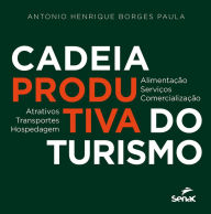 Title: Cadeia produtiva do turismo: atrativos, transportes, hospedagem, alimentação, serviços, comercialização, Author: Antonio Henrique Borges Paula