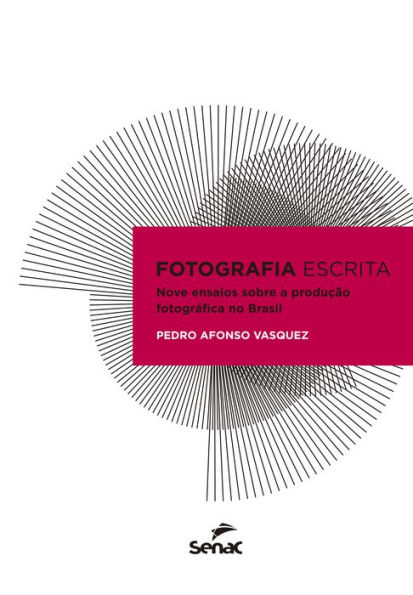 Fotografia escrita: nove ensaios sobre a produção fotográfica no Brasil