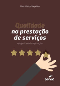 Title: Qualidade na prestação de serviços: agregando valor às organizações, Author: Marcos Felipe Magalhães
