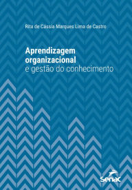 Title: Aprendizagem organizacional e gestão do conhecimento, Author: Rita de Cássia Marques Lima de Castro