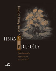 Title: Festas e recepções: Gastronomia, organização e cerimonial, Author: Francisco Tommy Freund
