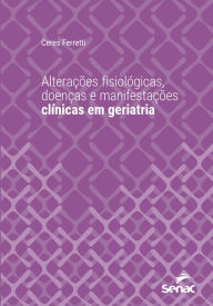 Title: Alterações fisiológicas, doenças e manifestações clínicas em geriatria, Author: Ceres Ferretti